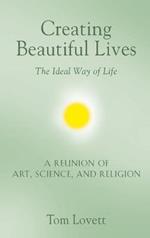 Creating Beautiful Lives: The Ideal Way of Life - A Reunion of Art, Science, and Religion