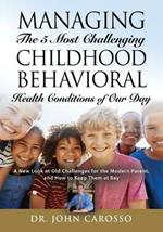 Managing The 5 Most Challenging Childhood Behavioral Health Conditions Of Our Day: A New Look at Old Challenges for the Modern Parent, and How to Keep Them at Bay - The 'HelpForYourChild.com' Series