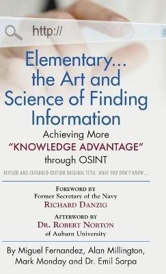 Elementary... the Art and Science of Finding Information: Achieving More "Knowledge Advantage" through OSINT - Revised and Expanded Edition - Miguel Fernandez,Alan Millington,Mark Monday - cover