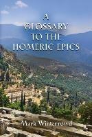 A Glossary to the Homeric Epics - Mark Winterrowd - cover