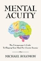 Mental Acuity: The Entrepreneur's Guide to Shaping Your Mind for Greater $uccess - Michael Solomon - cover