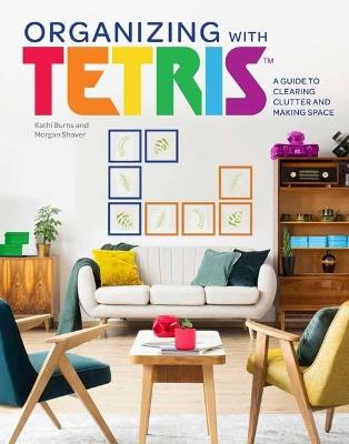 Organizing with Tetris: A Guide to Clearing Clutter and Making Space - Kathi Burns,Morgan Shaver - cover