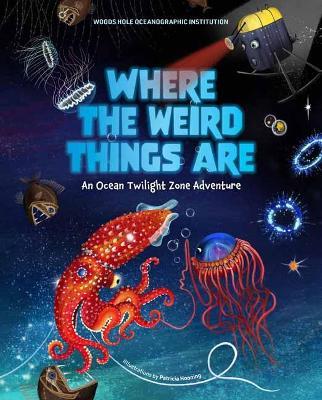 Where the Weird Things Are: An Ocean Twilight Zone Adventure - Woods Hole Oceanographic Institution,Patricia Hooning - cover