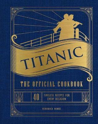 Titanic: The Official Cookbook: 40 Timeless Recipes for Every Occasion (Titanic Film Cookbook, Titanic Film Entertaining) - Veronica Hinke - cover