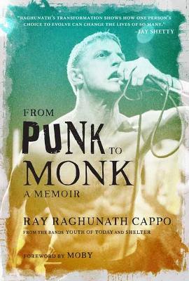 From Punk to Monk: A Memoir:  The Spiritual Journey of Ray "Raghunath" Cappo, Lead Singer of the Bands Youth of Today and Shelter  - Ray 'Raghunath' Cappo,Moby - cover