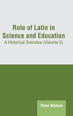 Role of Latin in Science and Education: A Historical Overview (Volume 3)