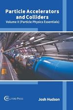 Particle Accelerators and Colliders: Volume II (Particle Physics Essentials)
