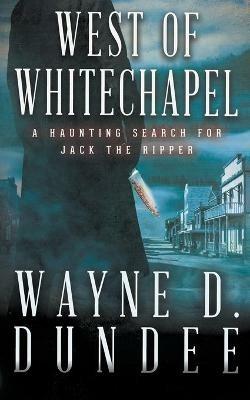 West Of Whitechapel: Jack the Ripper in the Wild West - Wayne D Dundee - cover