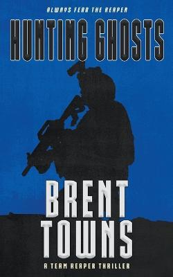 Hunting Ghosts: A Team Reaper Thriller - Brent Towns - cover