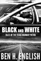 Black and White: Tales of the Texas Highway Patrol - Ben H English - cover