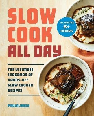 Slow Cook All Day: The Ultimate Cookbook of Hands-Off Slow Cooker Recipes - Paula Jones - cover