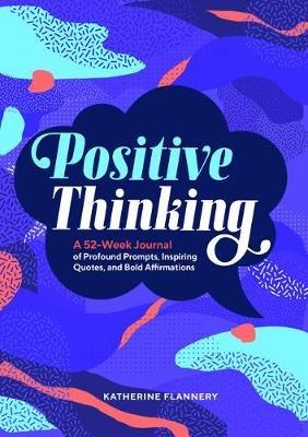 Positive Thinking: A 52-Week Journal of Profound Prompts, Inspiring Quotes, and Bold Affirmations - Katherine Flannery - cover