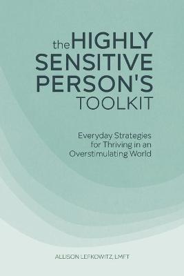 The Highly Sensitive Person's Toolkit: Everyday Strategies for Thriving in an Overstimulating World - Allison Lefkowitz - cover