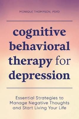 Cognitive Behavioral Therapy for Depression: Essential Strategies to Manage Negative Thoughts and Start Living Your Life - Monique Thompson - cover
