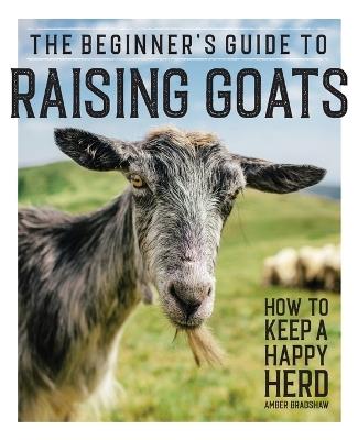 The Beginner's Guide to Raising Goats - Amber Bradshaw - cover