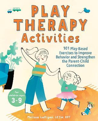 Play Therapy Activities: 101 Play-Based Exercises to Improve Behavior and Strengthen the Parent-Child Connection - Melissa LaVigne - cover
