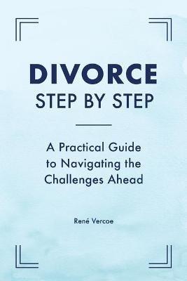 Divorce Step by Step: A Practical Guide to Navigating the Challenges Ahead - René Vercoe - cover