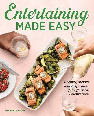 Entertaining Made Easy: Recipes, Menus, and Inspiration for Effortless Celebrations - Sharon Glascoe - cover