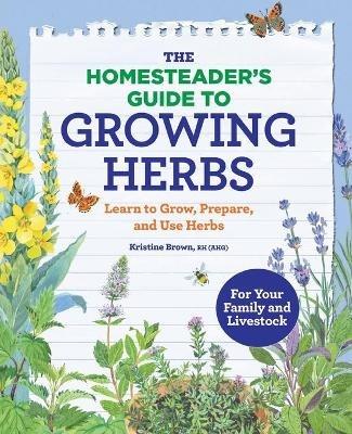 The Homesteader's Guide to Growing Herbs: Learn to Grow, Prepare, and Use Herbs - Kristine Brown - cover