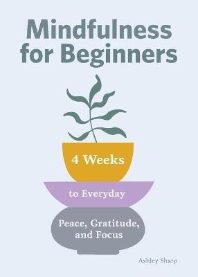 Mindfulness for Beginners: 4 Weeks to Peace, Gratitude, and Focus - Ashley Sharp - cover