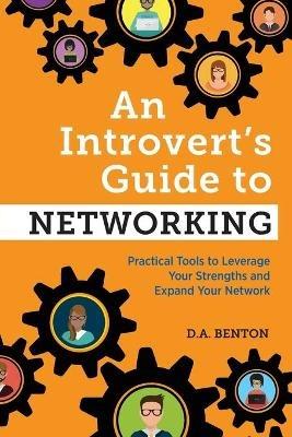An Introvert's Guide to Networking: Practical Tools to Leverage Your Strengths and Expand Your Network - D A Benton - cover
