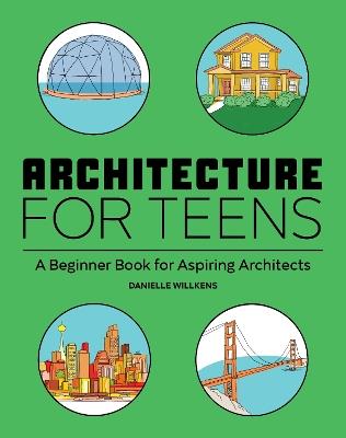 Architecture for Teens: A Beginner's Book for Aspiring Architects - Danielle Willkens - cover
