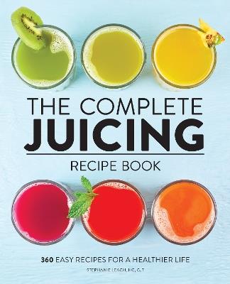 The Complete Juicing Recipe Book: 360 Easy Recipes for a Healthier Life - Stephanie Leach - cover