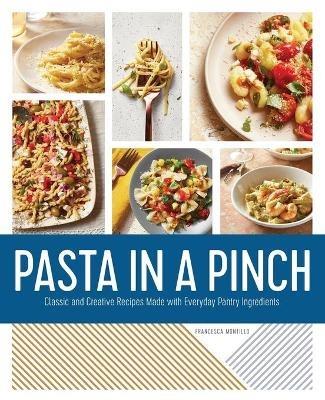 Pasta in a Pinch: Classic and Creative Recipes Made with Everyday Pantry Ingredients - Francesca Montillo - cover