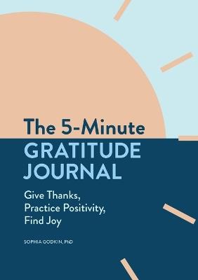 The 5-Minute Gratitude Journal: Give Thanks, Practice Positivity, Find Joy - Sophia Godkin - cover