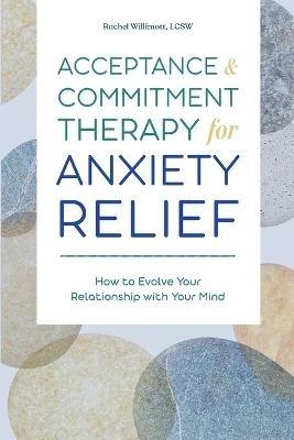 Acceptance and Commitment Therapy for Anxiety Relief: How to Evolve Your Relationship with Your Mind - Rachel Willimott - cover