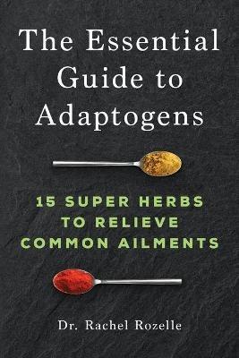 The Essential Guide to Adaptogens: 15 Super Herbs to Relieve Common Ailments - Rachel Rozelle - cover