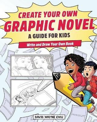 Create Your Own Graphic Novel: A Guide for Kids - David Wayne Chiu - cover