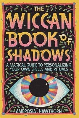 The Wiccan Book of Shadows: A Magical Guide to Personalizing Your Own Spells and Rituals - Ambrosia Hawthorn - cover