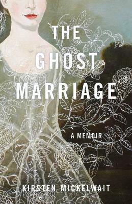 The Ghost Marriage: A Memoir - Kirsten Mickelwait - cover