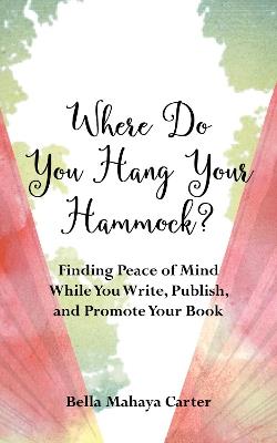 Where Do You Hang YourHammock?: Finding Peace of Mind While You Write, Publish, and Promote Your Book - Bella Mahaya Carter - cover