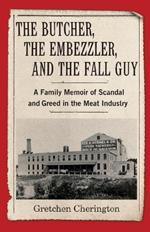 The Butcher, the Embezzler, and the Fall Guy: A Family Memoir of Greed and Scandal in the Meat Industry