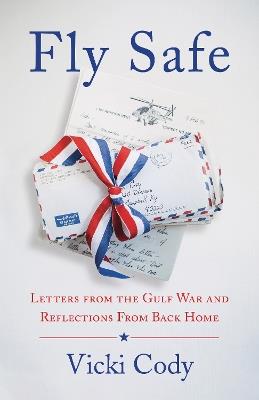 Fly Safe: Letters from the Gulf War and Reflections From Back Home - Vicki Cody - cover