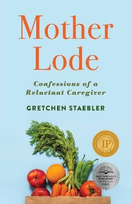 Mother Lode: Confessions of a Reluctant Caregiver - Gretchen Staebler - cover