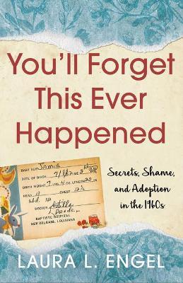 You'll Forget This Ever Happened: Secrets, Shame, and Adoption in the 1960s - Laura L. Engel - cover