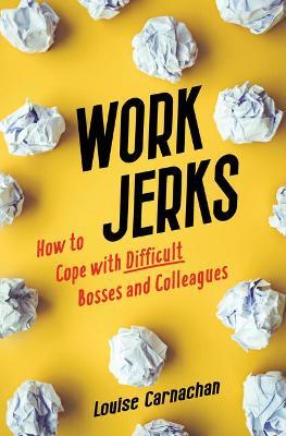 Work Jerks: How to Cope with Difficult Bosses and Colleagues - Louise Carnachan - cover