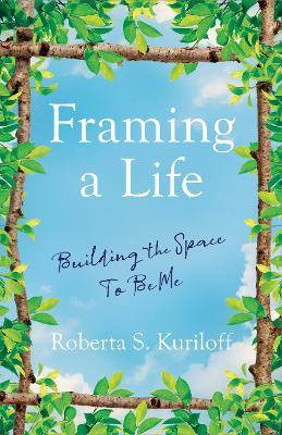 Framing a Life: Building the Space To Be Me - Roberta S. Kuriloff - cover