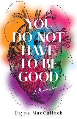 You Do Not Have to Be Good: A Memoir - Dayna MacCulloch - cover