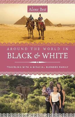 Around the World in Black and White: Traveling as a Biracial, Blended Family - Alana Best - cover
