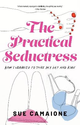 The Practical Seductress: How I Learned to Take My Hat and Run - Camaione Sue - cover