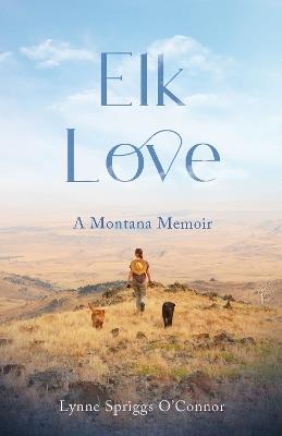 Elk Love: AMontanaMemoir - Lynne Spriggs O'Connor - cover