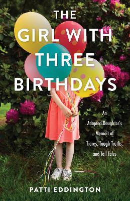 The Girl with Three Birthdays: An Adopted Daughter’s Memoir of Tiaras, Tough Truths, and Tall Tales - Patti Eddington - cover