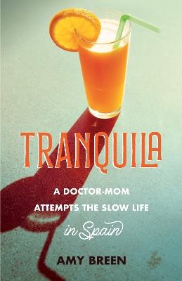 Tranquila: A Doctor-Mom Attempts the Slow Life in Spain - Amy Breen - cover