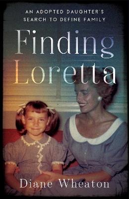 Finding Loretta: An Adopted Daughter's Search to Define Family - Diane Wheaton - cover