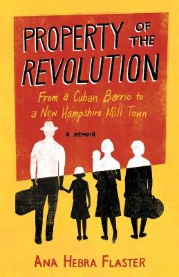 Property of the Revolution: From a Cuban Barrio to a New Hampshire Mill Town - A Memoir - Ana Hebra Flaster - cover