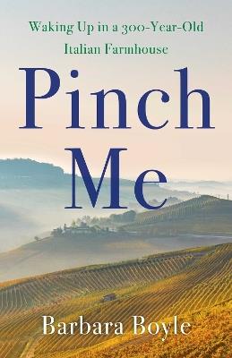 Pinch Me: Waking Up in a 300-Year-Old Italian Farmhouse - Barbara Boyle - cover